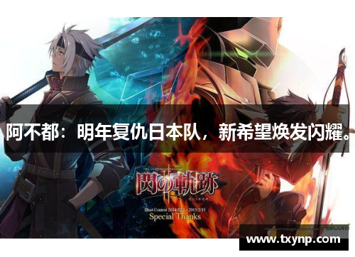 阿不都：明年复仇日本队，新希望焕发闪耀。