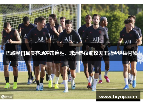 巴黎圣日耳曼客场冲击连胜，球迷热议助攻天王能否继续闪耀