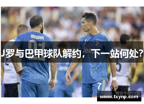 J罗与巴甲球队解约，下一站何处？